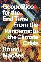 Geopolitics for the End Time: From the Pandemic to the Climate Crisis - Bruno Macaes - cover