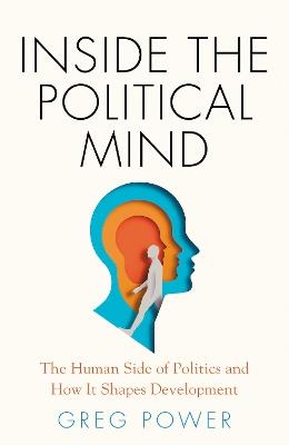 Inside the Political Mind: The Human Side of Politics and How It Shapes Development - Greg Power - cover