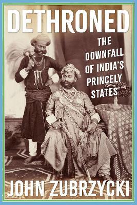 Dethroned: The Downfall of India's Princely States - John Zubrzycki - cover