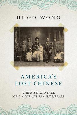 America's Lost Chinese: The Rise and Fall of a Migrant Family Dream - Hugo Wong - cover
