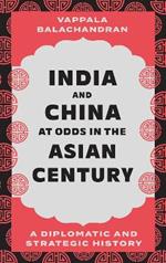 India and China at Odds in the Asian Century: A Diplomatic and Strategic History