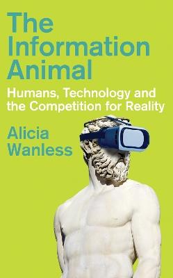The Information Animal: Humans, Technology and the Competition for Reality - Alicia Wanless - cover