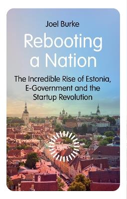 Rebooting a Nation: The Incredible Rise of Estonia, E-Government and the Startup Revolution - Joel Burke - cover