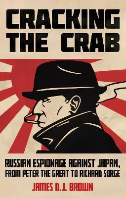 Cracking the Crab: Russian Espionage Against Japan, from Peter the Great to Richard Sorge - James D.J. Brown - cover