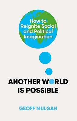 Another World Is Possible: How to Reignite Social and Political Imagination - Geoff Mulgan - cover