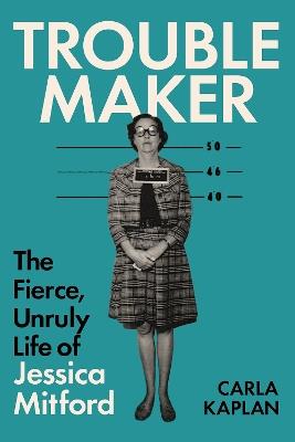 Troublemaker: The Fierce, Unruly Life of Jessica Mitford - Carla Kaplan - cover