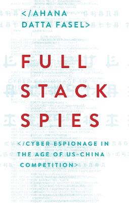 Full Stack Spies: Cyber Espionage in the Age of US–China Competition - Ahana Datta Fasel - cover