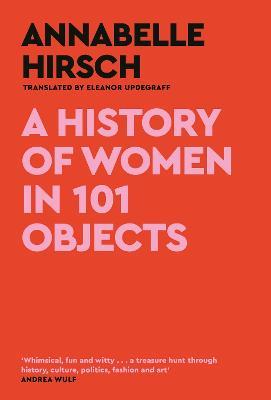 A History of Women in 101 Objects: A walk through female history - Annabelle Hirsch - cover