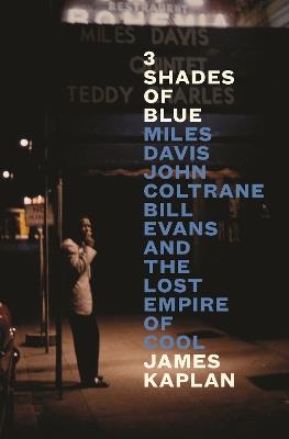 3 Shades of Blue: Miles Davis, John Coltrane, Bill Evans & The Lost Empire of Cool - James Kaplan - cover