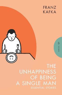 The Unhappiness of Being a Single Man: Essential Stories - Franz Kafka - cover