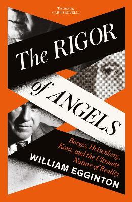 The Rigor of Angels: Borges, Heisenberg, Kant, and the Ultimate Nature of Reality - William Egginton - cover