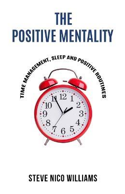 The Positive Mentality: Time Management, Sleep and Positive Routines - Steve Nico Williams - cover