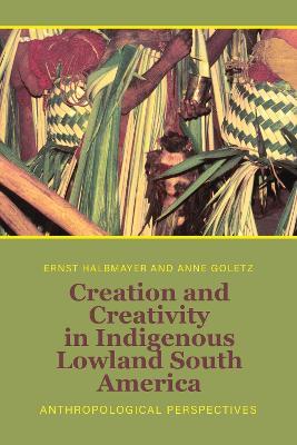 Creation and Creativity in Indigenous Lowland South America: Anthropological Perspectives - cover