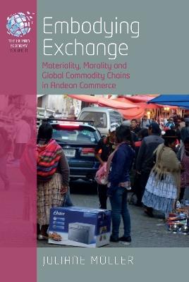 Embodying Exchange: Materiality, Morality and Global Commodity Chains in Andean Commerce - Juliane Müller - cover