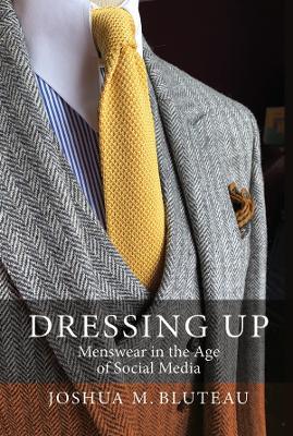 Dressing Up: Menswear in the Age of Social Media - Joshua M. Bluteau - cover