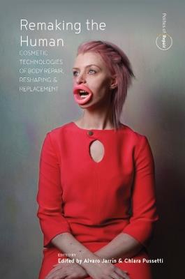 Remaking the Human: Cosmetic Technologies of Body Repair, Reshaping, and Replacement - cover