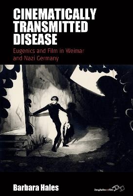 Cinematically Transmitted Disease: Eugenics and Film in Weimar and Nazi Germany - Barbara Hales - cover