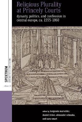 Religious Plurality at Princely Courts: Dynasty, Politics, and Confession in Central Europe, ca. 1555-1860 - cover