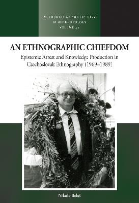 An Ethnographic Chiefdom: Epistemic Arrest and Knowledge Production in Czechoslovak Ethnography (1969–1989) - Nikola Balaš - cover