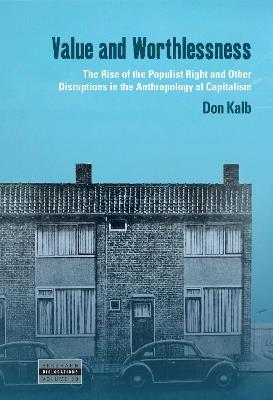 Value and Worthlessness: The Rise of the Populist Right and Other Disruptions in the Anthropology of Capitalism - Don Kalb - cover