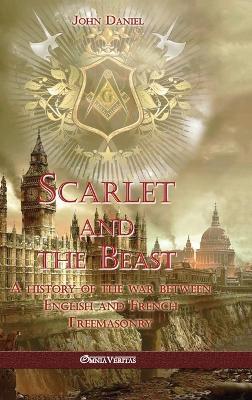 Scarlet and the Beast I: A history of the war between English and French Freemasonry - John Daniel - cover