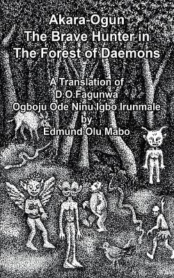 Akara Ogun, The Brave Hunter In The Forest of Daemons: A Translation of D. O. Fagunwa Ogboju Ode Ninu lgbo lrunmale - Edmund Olu Mabo - cover