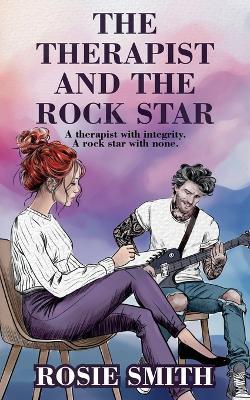 The Therapist and the Rock Star: A therapist with integrity. A rock star with none. - Rosie Smith - cover