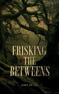 Frisking the Betweens - John Hulme - cover