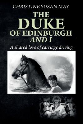 The Duke of Edinburgh and I: A shared love of carriage driving - Christine Susan May - cover