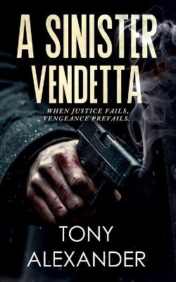 A Sinister Vendetta: When Justice Fails, Vengeance Prevails - Tony Alexander - cover