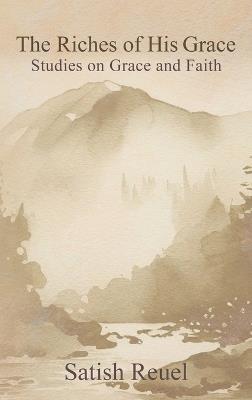 The Riches of His Grace: Studies on Grace and Faith - Satish Reuel - cover