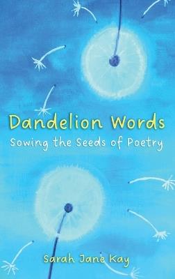 Dandelion Words: Sowing the Seeds of Poetry - Sarah Kay - cover