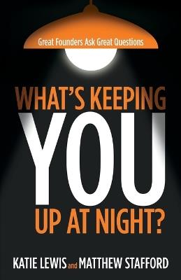 What's Keeping You Up at Night?: Great Founders Ask Great Questions - Katie Lewis,Matthew Stafford - cover