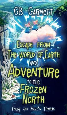 Escape from the World of Earth and Adventure to the Frozen North - G B Garnett - cover