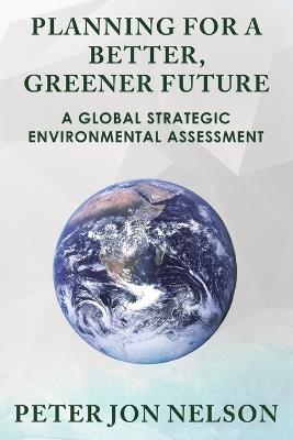 Planning for a Better, Greener Future: A Global Strategic Environmental Assessment - Peter Jon Nelson - cover