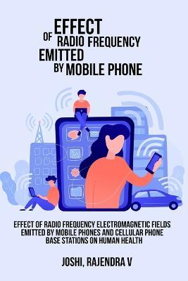 Effect of Radio Frequency Electromagnetic Fields Emitted by Mobile Phones and Cellular Phone Base Stations on Human Health - Joshi Rajendra V - cover