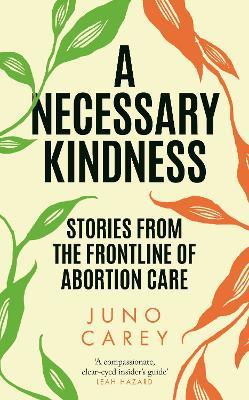 A Necessary Kindness: Stories From the Frontline of Abortion Care - Juno Carey - cover