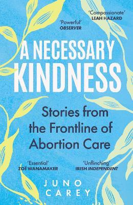 A Necessary Kindness: Stories From the Frontline of Abortion Care - Juno Carey - cover