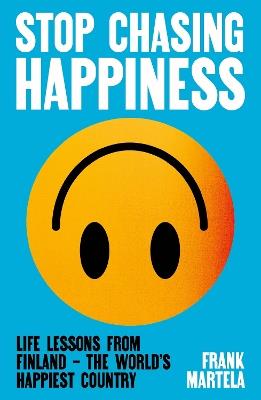 Stop Chasing Happiness: Life Lessons from Finland – The World's Happiest Country - Frank Martela - cover