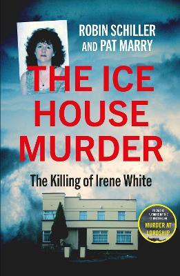 The Ice House Murder: The Killing of Irene White - Robin Schiller,Pat Marry - cover