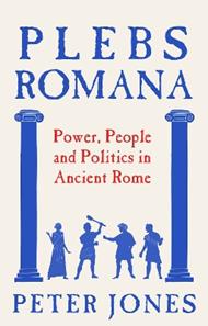 Plebs Romana: People, Power and Politics in Ancient Rome