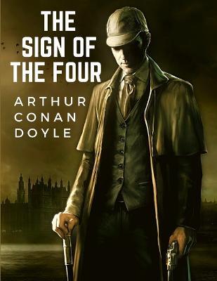 The Sign Of The Four: The Second Novel-length by Sir Arthur Conan Doyle about the Character of Sherlock Holmes - Arthur Conan Doyle - cover