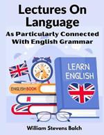 Lectures On Language: As Particularly Connected With English Grammar