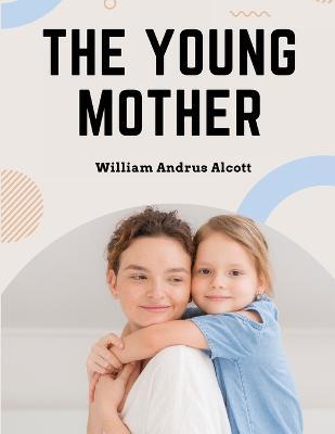 The Young Mother: Management of Children in Regard to Health - Parenting Book - William Andrus Alcott - cover