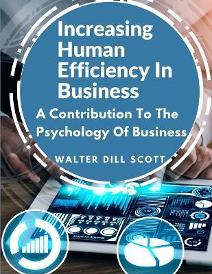 Increasing Human Efficiency In Business: A Contribution To The Psychology Of Business - Walter Dill Scott - cover