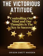 The Victorious Attitude: Controlling Our Mind and Our Thoughts is The Key to Success
