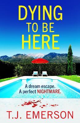 Dying to be Here: An utterly gripping, sun-drenched psychological thriller from T J Emerson - T. J. Emerson - cover
