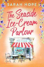 The Seaside Ice-Cream Parlour: A heartwarming feel-good romance from Sarah Hope