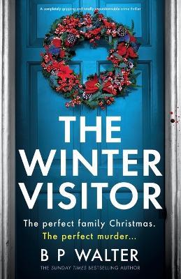 The Winter Visitor: A completely gripping and totally unputdownable crime thriller - B P Walter - cover