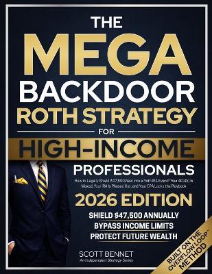 The Mega Backdoor Roth Strategy for High-Income Professionals: How to Legally Shield $47,500/Year into a Roth IRA Even If Your 401(k) Is Maxed, Your IRA Is Phased Out, and Your CPA Lacks the Playbook - Scott Bennet - cover